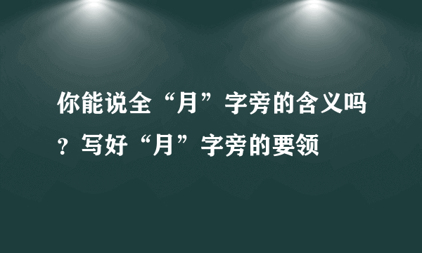 你能说全“月”字旁的含义吗？写好“月”字旁的要领