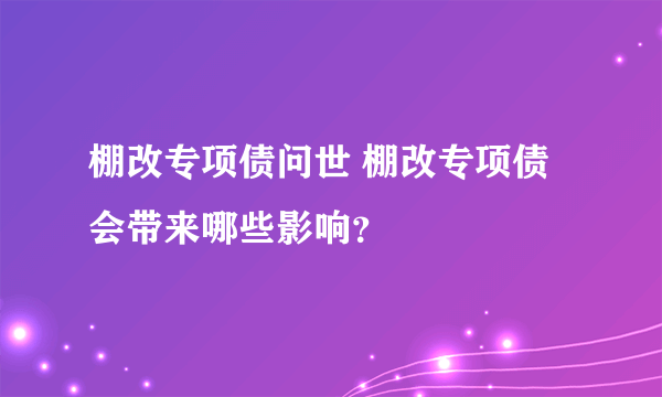 棚改专项债问世 棚改专项债会带来哪些影响？