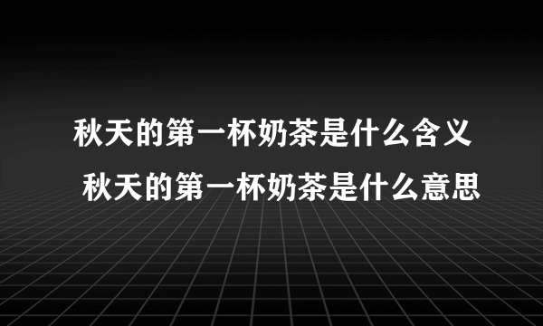 秋天的第一杯奶茶是什么含义 秋天的第一杯奶茶是什么意思