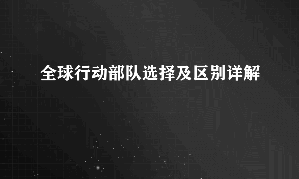 全球行动部队选择及区别详解