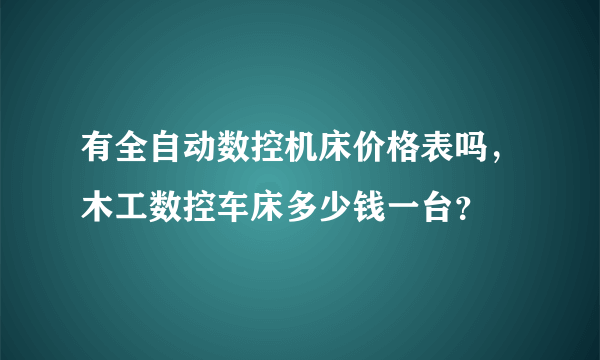 有全自动数控机床价格表吗，木工数控车床多少钱一台？