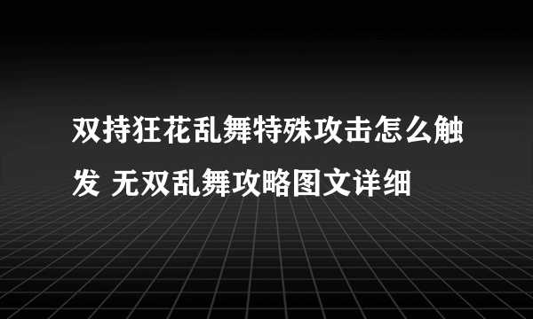 双持狂花乱舞特殊攻击怎么触发 无双乱舞攻略图文详细