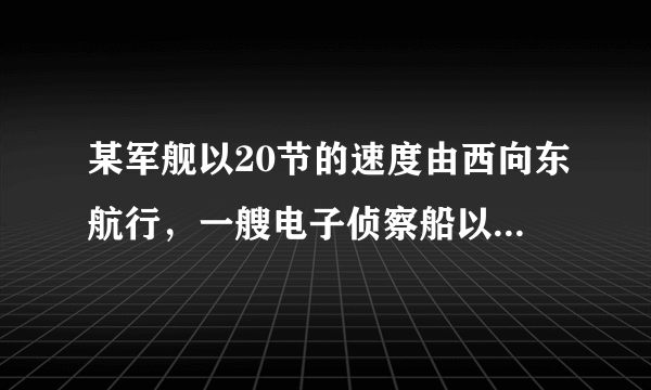 某军舰以20节的速度由西向东航行，一艘电子侦察船以30节的速度由南向北航行，它能侦察出周围50海里（包括50海里）范围内的目标。如图，当该军舰行至A处时，电子侦察船正位于A处正南方向的B处，且。如果军舰和侦察船仍按原速度沿原方向继续航行，那么航行途中侦察船能否侦察到这艘军舰？如果能，最早何时能侦察到？如果不能，请说明理由。