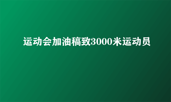 运动会加油稿致3000米运动员