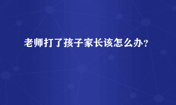 老师打了孩子家长该怎么办？