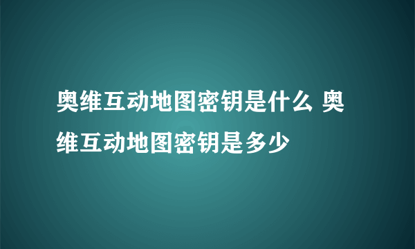 奥维互动地图密钥是什么 奥维互动地图密钥是多少