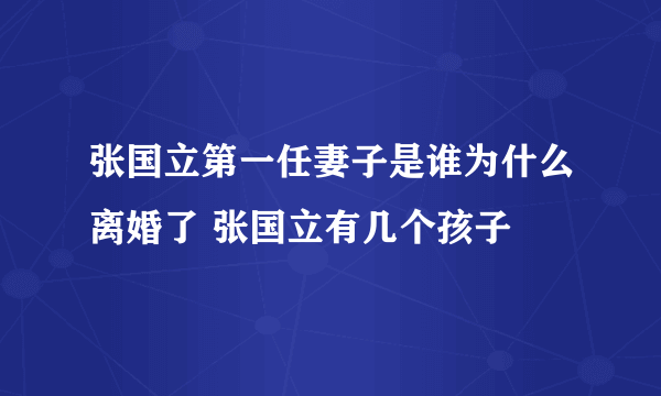 张国立第一任妻子是谁为什么离婚了 张国立有几个孩子