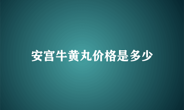 安宫牛黄丸价格是多少