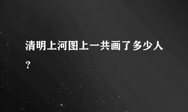 清明上河图上一共画了多少人？