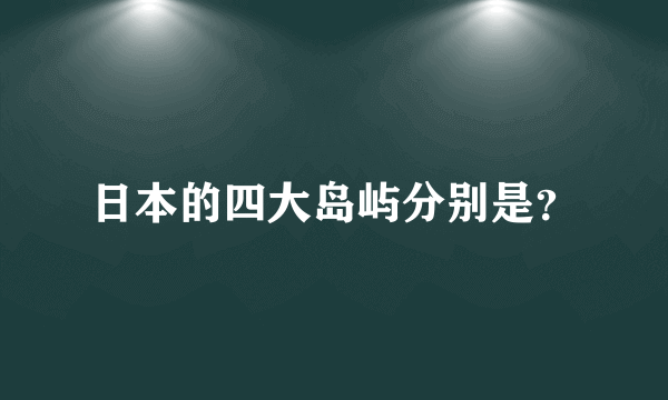 日本的四大岛屿分别是？