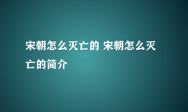 宋朝怎么灭亡的 宋朝怎么灭亡的简介