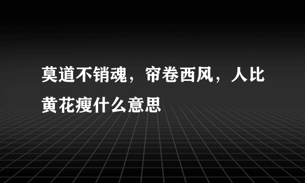 莫道不销魂，帘卷西风，人比黄花瘦什么意思