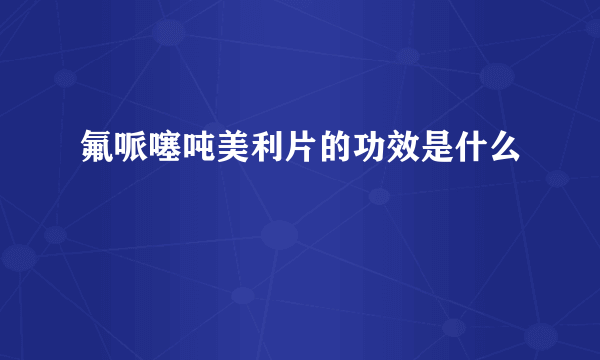 氟哌噻吨美利片的功效是什么