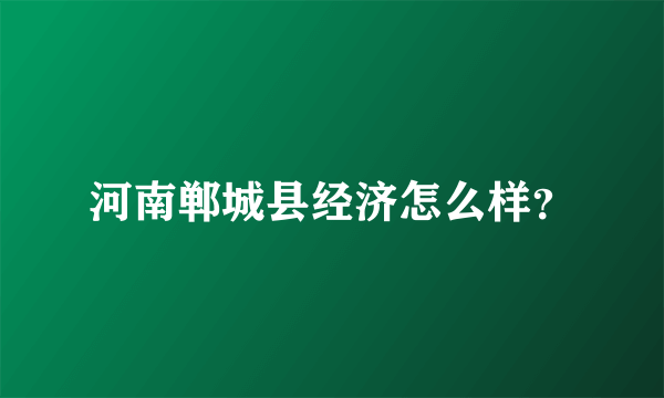 河南郸城县经济怎么样？