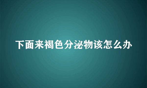 下面来褐色分泌物该怎么办