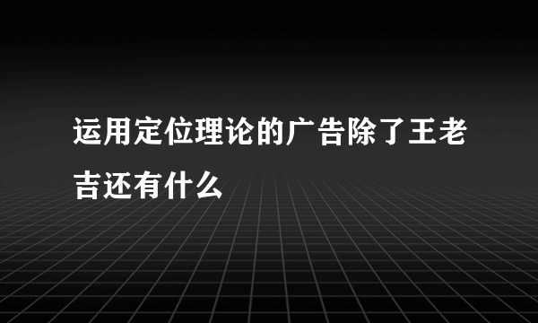 运用定位理论的广告除了王老吉还有什么