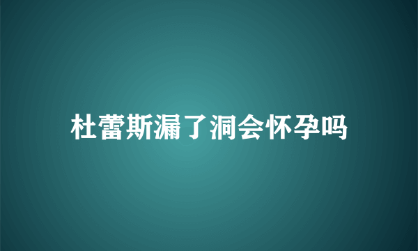 杜蕾斯漏了洞会怀孕吗