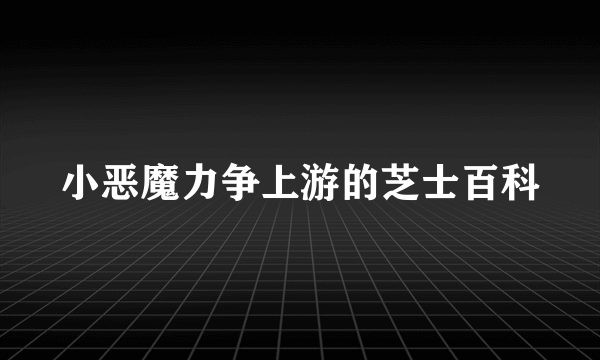 小恶魔力争上游的芝士百科