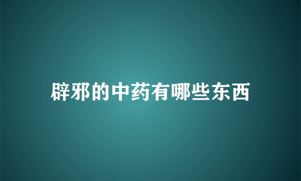 辟邪的中药有哪些东西