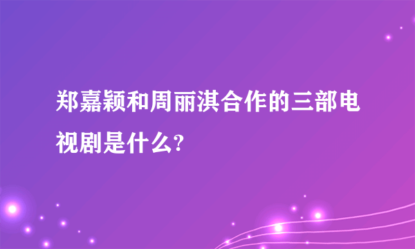 郑嘉颖和周丽淇合作的三部电视剧是什么?