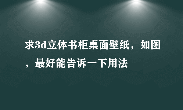 求3d立体书柜桌面壁纸，如图，最好能告诉一下用法