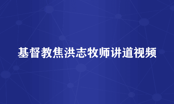 基督教焦洪志牧师讲道视频