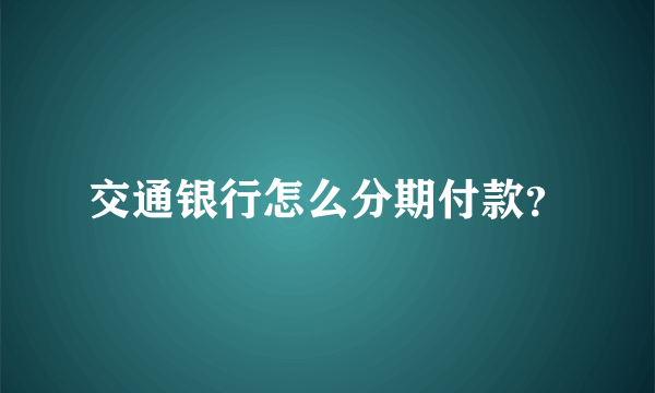 交通银行怎么分期付款？