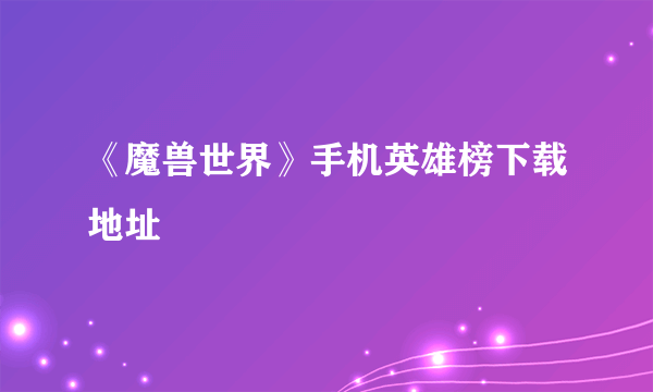 《魔兽世界》手机英雄榜下载地址