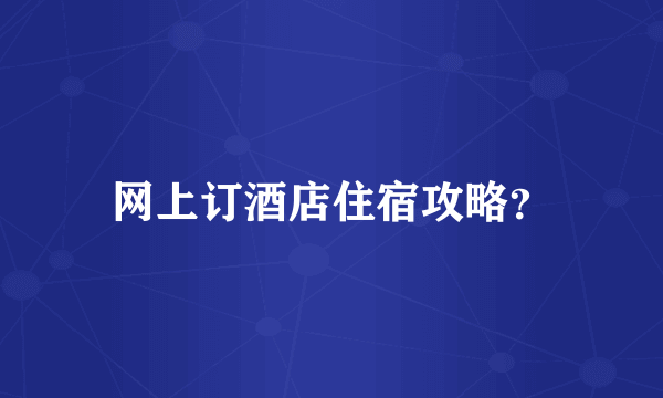 网上订酒店住宿攻略？