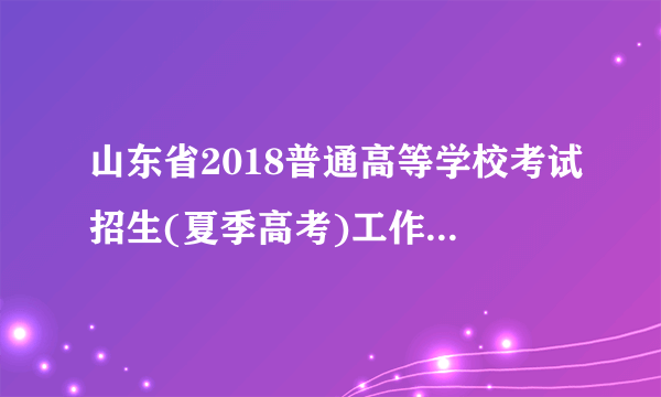 山东省2018普通高等学校考试招生(夏季高考)工作实施意见