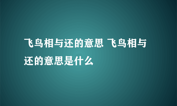 飞鸟相与还的意思 飞鸟相与还的意思是什么