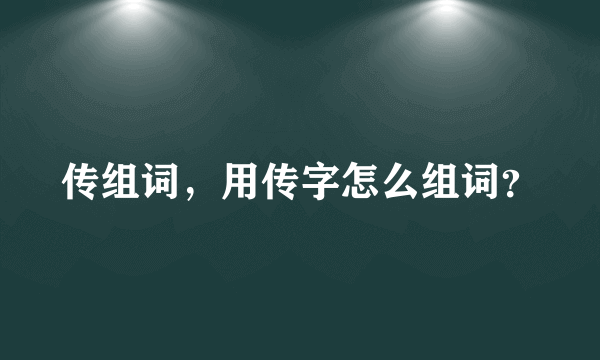 传组词，用传字怎么组词？