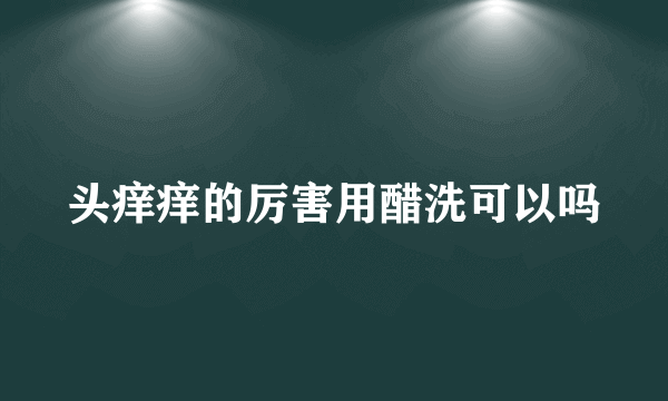 头痒痒的厉害用醋洗可以吗