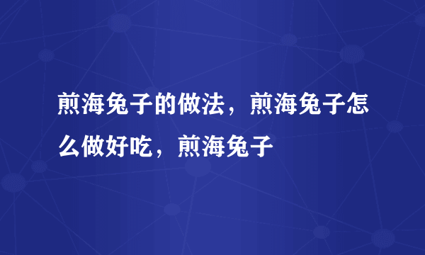 煎海兔子的做法，煎海兔子怎么做好吃，煎海兔子