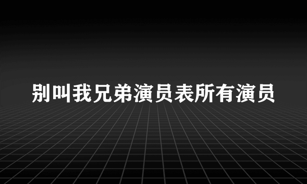 别叫我兄弟演员表所有演员