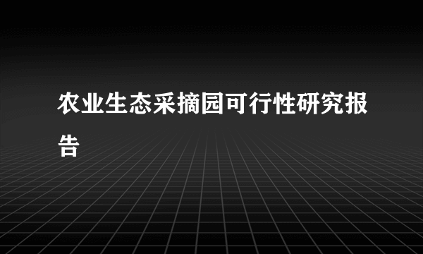 农业生态采摘园可行性研究报告