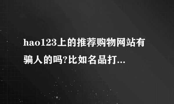 hao123上的推荐购物网站有骗人的吗?比如名品打折网。上品折扣。