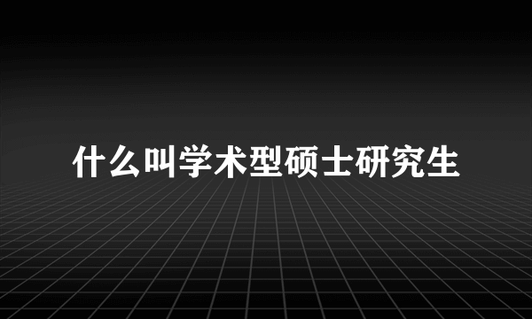 什么叫学术型硕士研究生