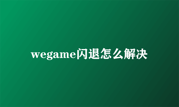 wegame闪退怎么解决