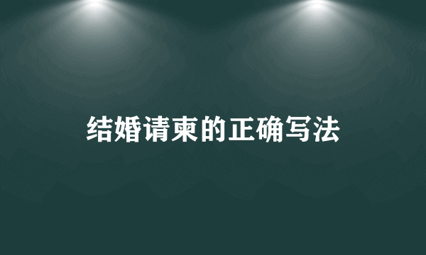 结婚请柬的正确写法