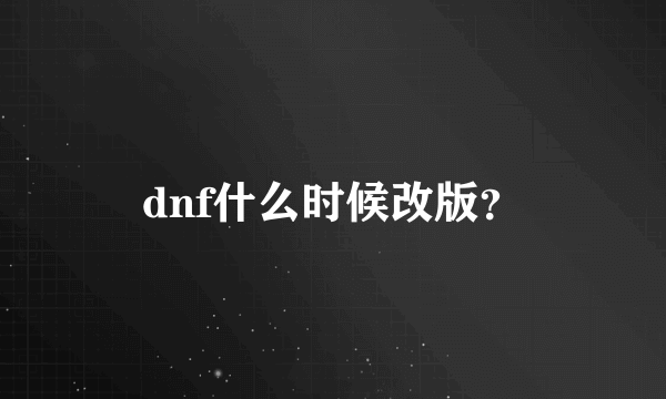 dnf什么时候改版？