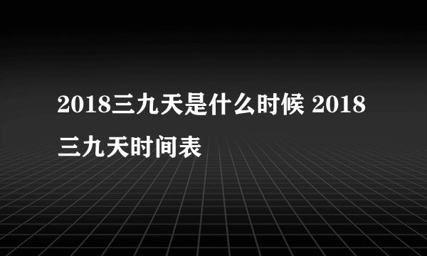 2018三九天是什么时候 2018三九天时间表