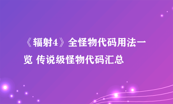 《辐射4》全怪物代码用法一览 传说级怪物代码汇总