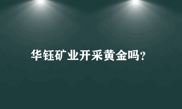 华钰矿业开采黄金吗？