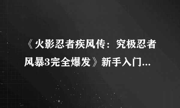 《火影忍者疾风传：究极忍者风暴3完全爆发》新手入门详细教程