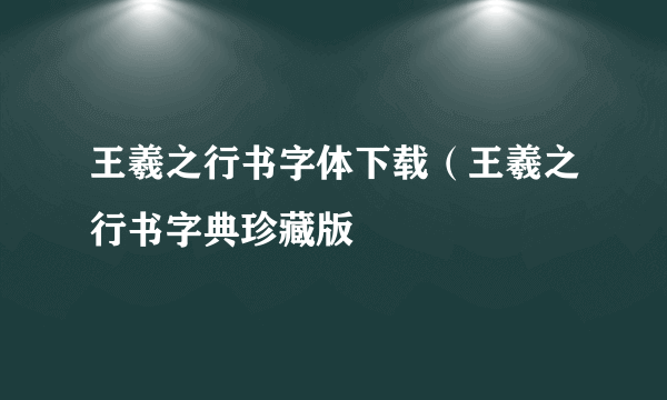 王羲之行书字体下载（王羲之行书字典珍藏版