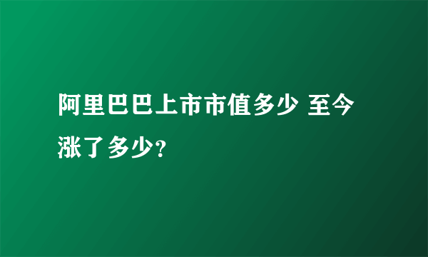 阿里巴巴上市市值多少 至今涨了多少？