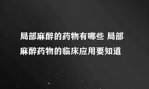 局部麻醉的药物有哪些 局部麻醉药物的临床应用要知道