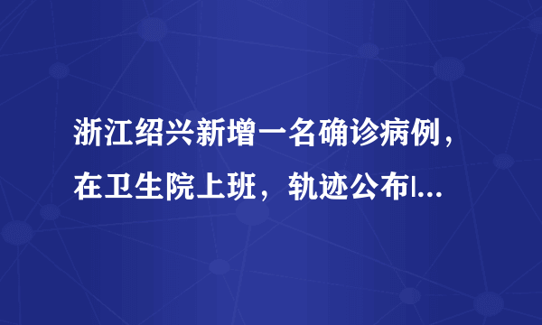 浙江绍兴新增一名确诊病例，在卫生院上班，轨迹公布|绍兴|浙江