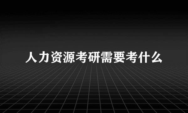 人力资源考研需要考什么